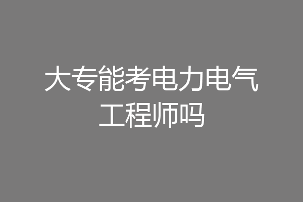 大专能考电力电气工程师吗