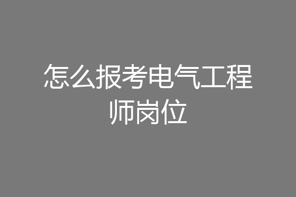 怎么报考电气工程师岗位