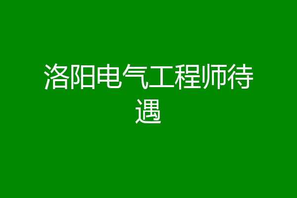 洛阳电气工程师待遇