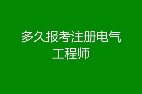 多久报考注册电气工程师