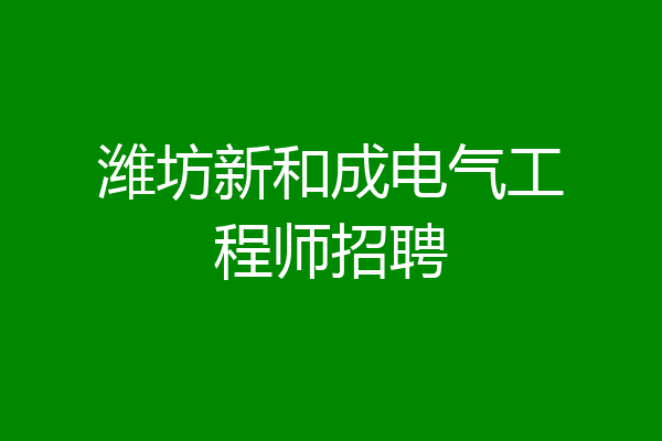 潍坊新和成电气工程师招聘