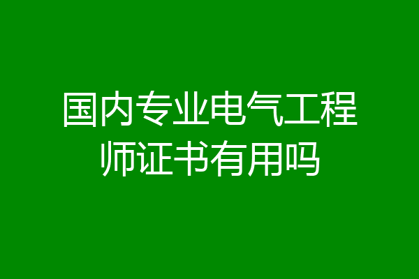 国内专业电气工程师证书有用吗