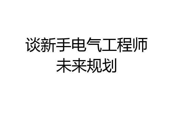 谈新手电气工程师未来规划