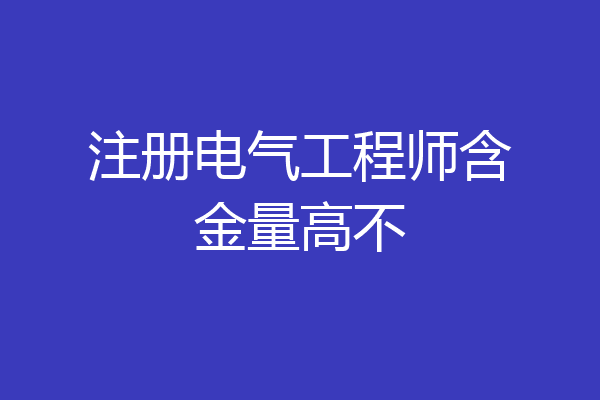 注册电气工程师含金量高不