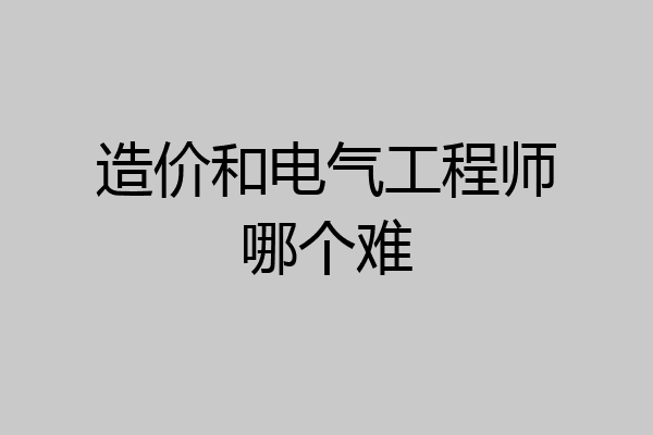 造价和电气工程师哪个难