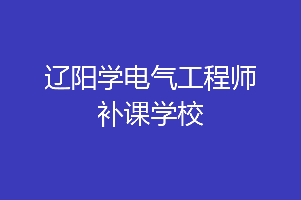 辽阳学电气工程师补课学校