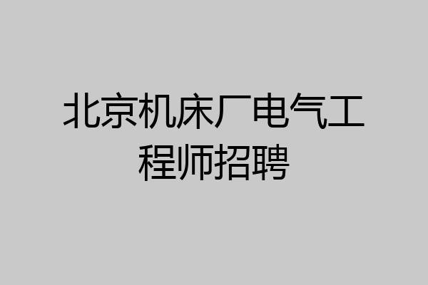 北京机床厂电气工程师招聘