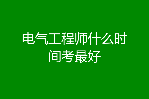 电气工程师什么时间考最好