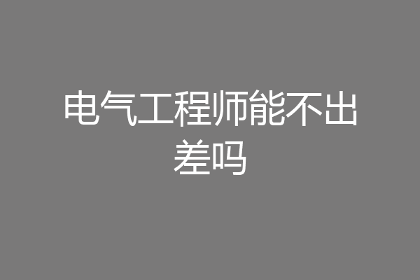 电气工程师能不出差吗