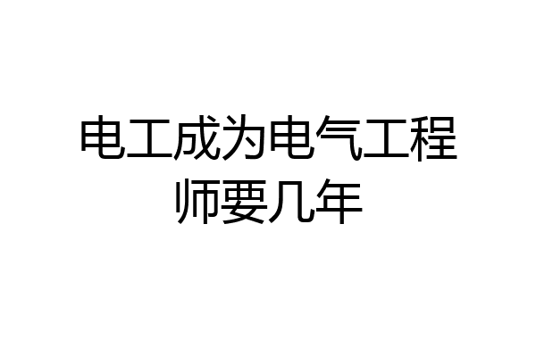 电工成为电气工程师要几年