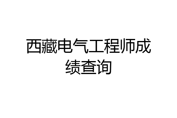 西藏电气工程师成绩查询