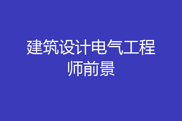 建筑设计电气工程师前景