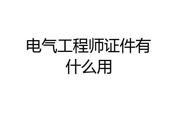 电气工程师证件有什么用