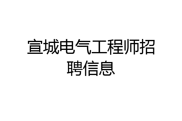 宣城电气工程师招聘信息