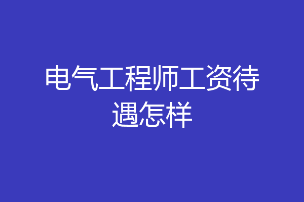 电气工程师工资待遇怎样