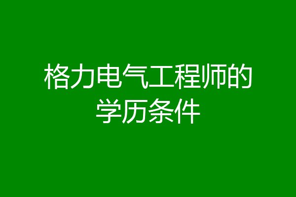 格力电气工程师的学历条件