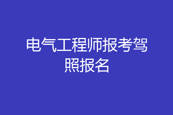 电气工程师报考驾照报名
