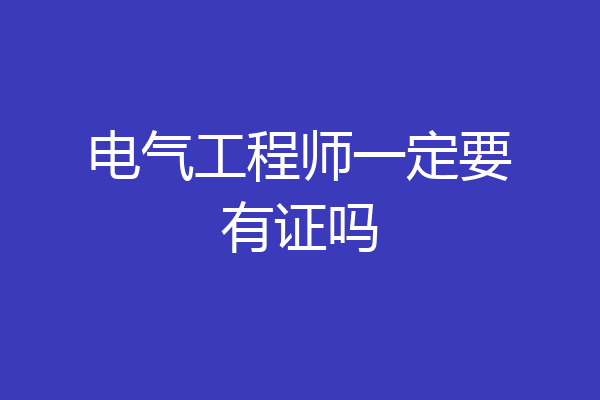 电气工程师一定要有证吗