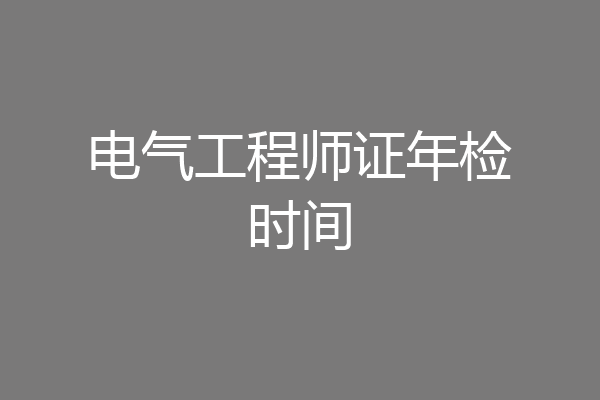 电气工程师证年检时间