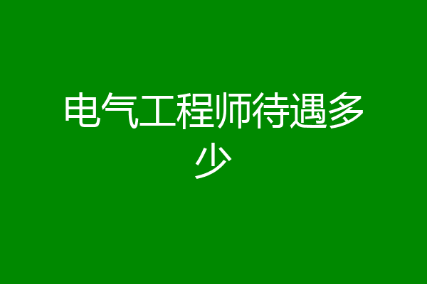 电气工程师待遇多少