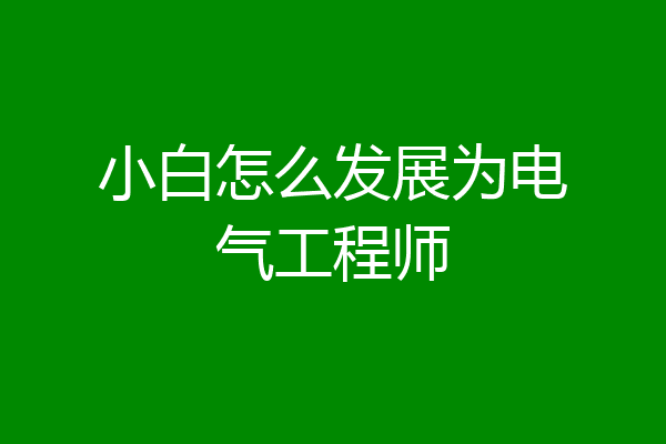 小白怎么发展为电气工程师