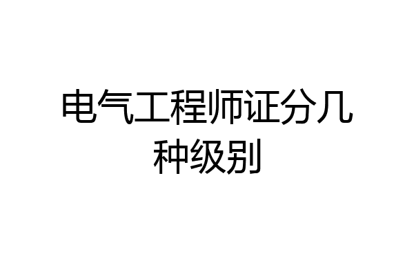 电气工程师证分几种级别