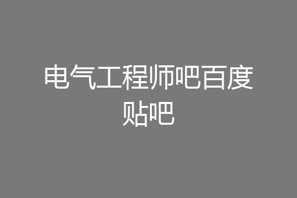 电气工程师吧百度贴吧