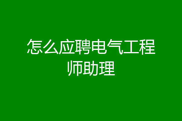 怎么应聘电气工程师助理