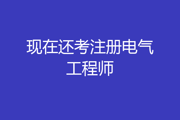 现在还考注册电气工程师