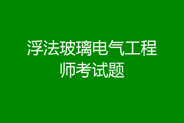 浮法玻璃电气工程师考试题