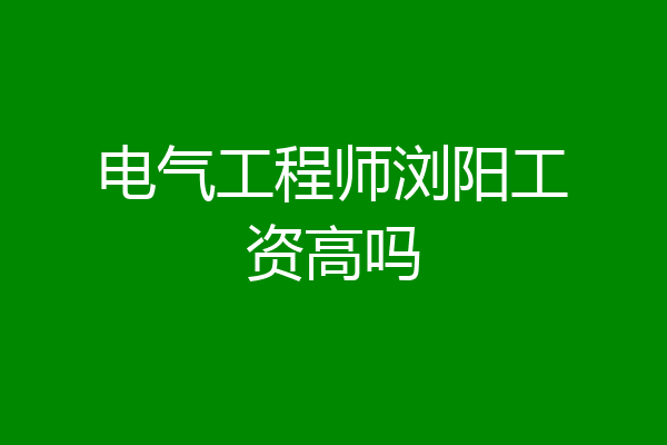 电气工程师浏阳工资高吗