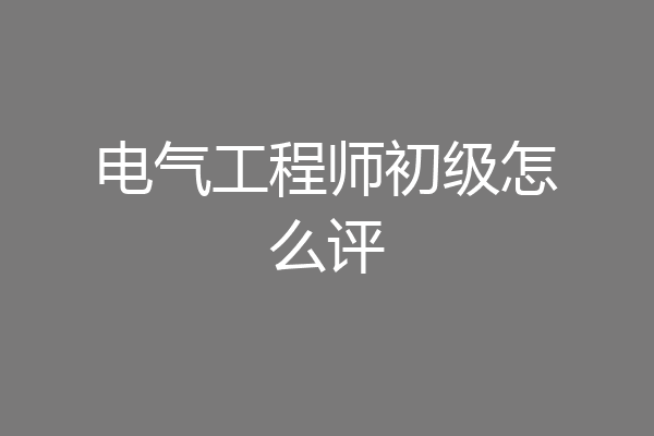 电气工程师初级怎么评