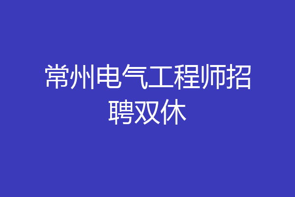 常州电气工程师招聘双休
