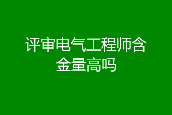 评审电气工程师含金量高吗
