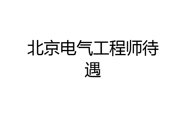 北京电气工程师待遇