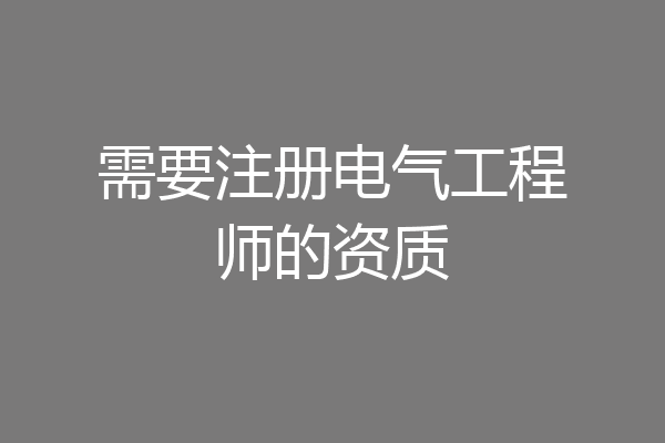 需要注册电气工程师的资质