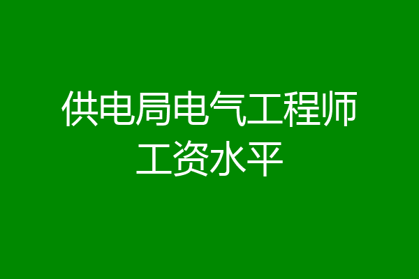 供电局电气工程师工资水平