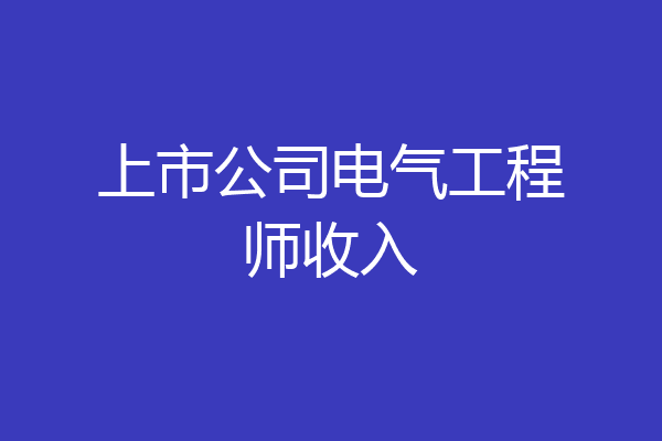 上市公司电气工程师收入