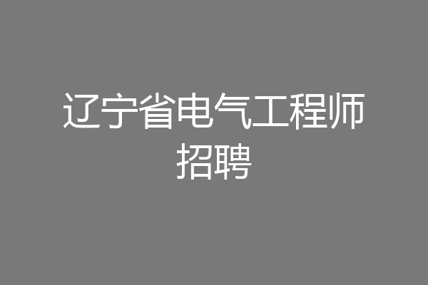 辽宁省电气工程师招聘