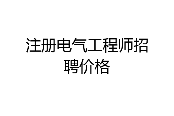 注册电气工程师招聘价格
