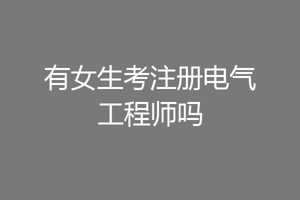 有女生考注册电气工程师吗
