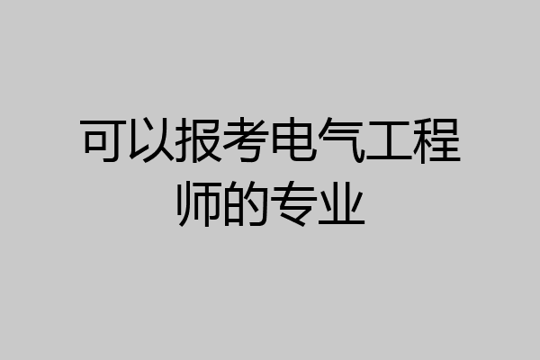 可以报考电气工程师的专业