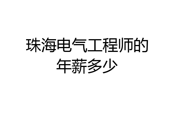 珠海电气工程师的年薪多少