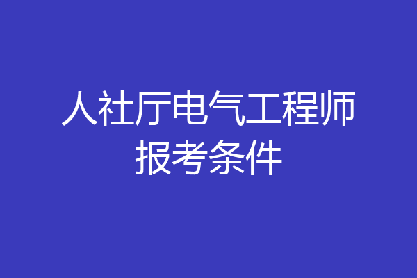 人社厅电气工程师报考条件