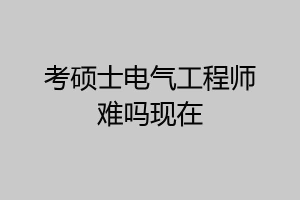 考硕士电气工程师难吗现在