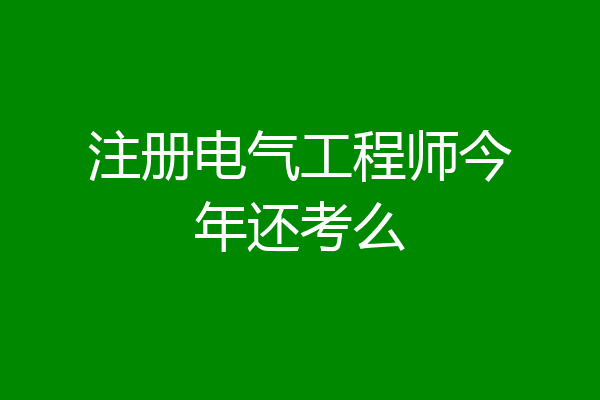 注册电气工程师今年还考么