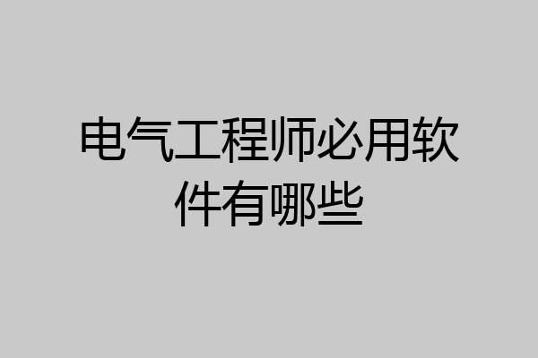 电气工程师必用软件有哪些