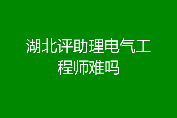 湖北评助理电气工程师难吗
