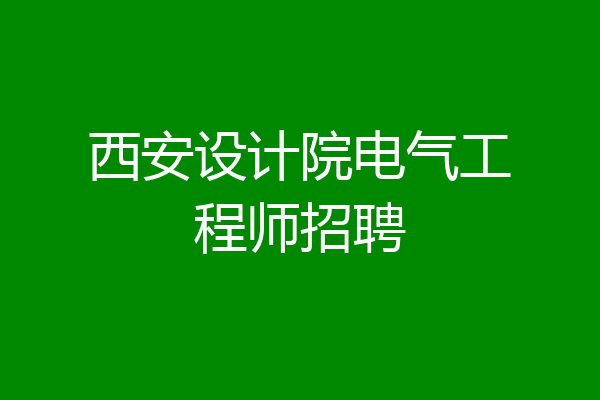 西安设计院电气工程师招聘