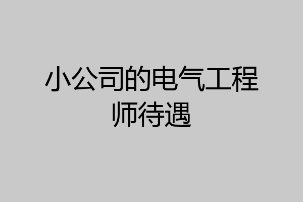小公司的电气工程师待遇